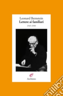 Lettere ai familiari 1945-1990 libro di Bernstein Leonard