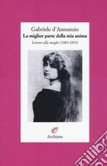 La miglior parte della mia anima. Lettere alla moglie (1883-1893) libro di D'Annunzio Gabriele; Gibellini C. (cur.)