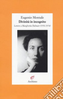 Divinità in incognito. Lettere a Margherita Dalmati (1956-1974) libro di Montale Eugenio; Cenni A. (cur.)