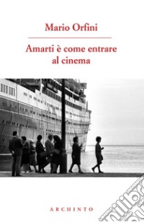 Amarti è come entrare al cinema. Poesie 1990-2018 libro di Orfini Mario