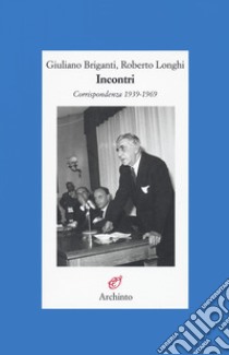 Incontri. Corrispondenza 1939-1969 libro di Briganti Giuliano; Longhi Roberto