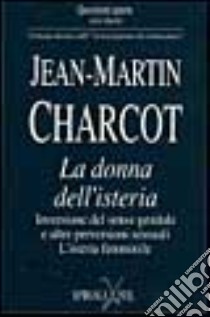 La donna dell'isteria. Inversione del senso genitale e altre perversioni sessuali. L'isteria femminile libro di Charcot Jean-Martin