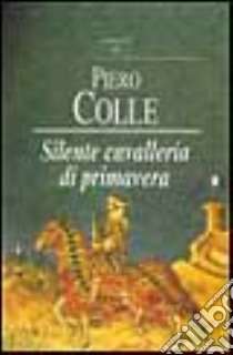 Silente cavalleria di primavera libro di Colle Piero