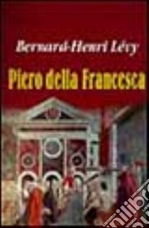 Piero della Francesca; Piet Mondrian libro di Lévy Bernard-Henri