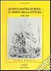 Questa nostra Europa: il tempo della pittura. 1900-1990 libro