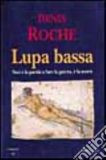 Lupa bassa. Non è la parola a fare la guerra, è la morte libro di Roche Denis