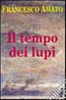 Il tempo dei lupi libro di Amato Francesco