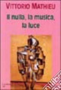 Il nulla, la musica, la luce libro di Mathieu Vittorio