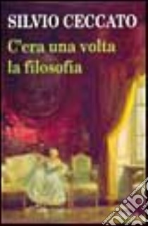 C'era una volta la filosofia libro di Ceccato Silvio