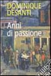 Anni di passione libro di Desanti Dominique