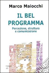 Il bel programma. Percezione, struttura e comunicazione libro di Maiocchi Marco