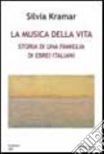 La musica della vita. Storia di una famiglia di ebrei italiani libro di Kramar Silvia