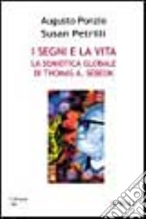 I segni e la vita. La semiotica globale di Thomas Sebeok libro di Ponzio Augusto - Petrilli Susan