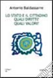 Lo stato e il cittadino. Quali diritti? Quali valori? libro di Baldassarre Antonio