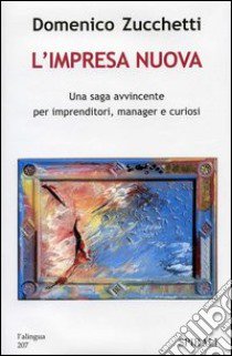 L'impresa nuova. Una saga avvincente per imprenditori, manager e curiosi libro di Zucchetti Domenico