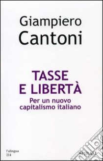 Tasse e libertà. Per un nuovo capitalismo italiano libro di Cantoni Giampiero