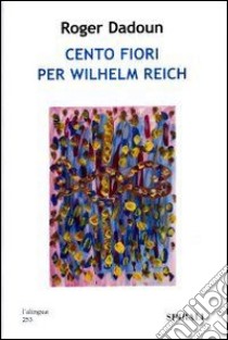 Cento fiori per Wilhelm Reich libro di Dadoun Roger