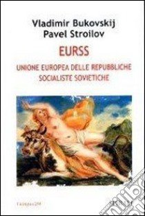 Eurss. Unione Europea delle Repubbliche Socialiste Sovietiche libro di Bukovskij Vladimir - Stroilov Pavel