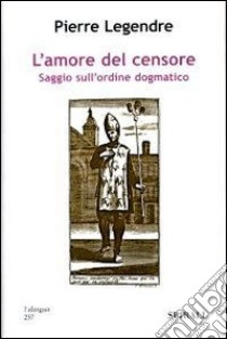 L'amore del censore. Saggio sull'ordine dogmatico libro di Legendre Pierre