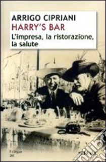 Harry's Bar. L'impresa, la ristorazione, la salute libro di Cipriani Arrigo