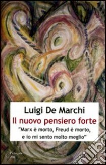 Il nuovo pensiero forte. «Marx è morto, Freud è morto, e io mi sento molto meglio» libro di De Marchi Luigi