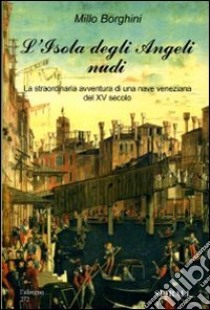 L'isola degli angeli nudi. La straordinaria avventura di una nave veneziana del XV secolo libro di Borghini Millo