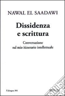 Dissidenza e scrittura. Conversazione sul mio itinerario intellettuale libro di Al Saadawi Nawal