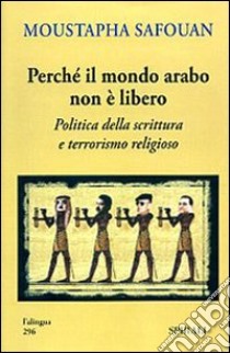 Perché il mondo arabo non è libero. Politica della scrittura e terrorismo religioso libro di Safouan Moustapha