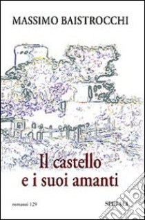 Il castello e i suoi amanti libro di Baistrocchi Massimo