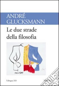 Le Due strade della filosofia libro di Glucksmann André