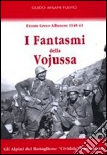 I fantasmi della Vojussa. Fronte greco albanese 1940-41. Gli alpini del battaglione «Cividale» raccontano libro di Aviani Fulvio Guido