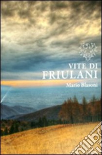 Vite di friulani. Vol. 4 libro di Blasoni Mario