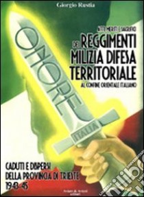 Atti, meriti e sacrifici dei Reggimenti Milizia Difesa Territoriale al confine orientale italiano. Caduti e dispersi dalla provincia di Trieste 1943-45 libro di Rustia Giorgio