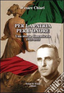 Per la patria per l'onore. Una storia dimenticata (1915-1955) libro di Chiari Cesare