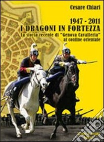 1947/2011. I Dragoni in fortezza. La storia recente di «Genova Cavalleria» al confine orientale libro di Chiari Cesare