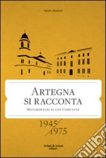 Artegna si racconta. Metamorfosi di una comunità. 1945-1975 libro di Madussi Egidio