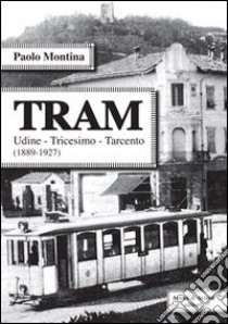 Tram. Udine-Tricesimo-Tracento (1889-1927) libro di Montina Paolo