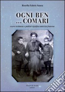 Ogni ben... comari. Essere testimoni e padrini significa amicizia fraterna libro di Fabris Saura Rosella