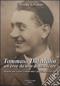 Tommaso Dal Molin un eroe da non dimenticare. Biografia dell'aviatore vicentino della Coppa Schneider del 1929 libro di Versolato Giuseppe