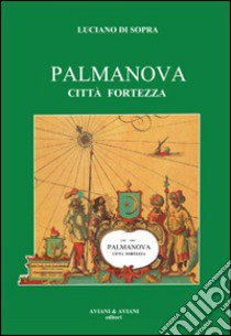 Palmanova città fortezza libro di Di Sopra Luciano