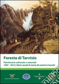 Foresta di Tarvisio. Patrimonio cuturale e naturale 1007-2013. Dieci secoli di storia di uomini e boschi libro di Domenig R. (cur.)