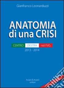 Anatomia di una crisi. Centro-destra nel FVG libro di Leonarduzzi Gianfranco