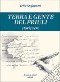 Terra e gente del Friuli. Storie vere libro di Stefanutti Velia