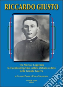 Riccardo Giusto. Tra storia e leggenda la vicenda del primo soldato italiano caduto nella grande guerra mondiale libro di Zanier Claudio; Strazzolini Paolo