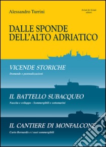 Dalle sponde dell'Alto Adriatico. Vicende storiche-Il battello subacquepo-Il cantiere di Monfalcone libro di Turrini Alessandro