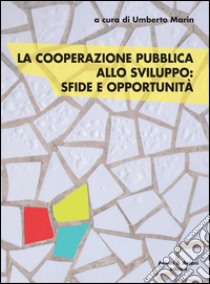 La cooperazione pubblica allo sviluppo. Sfide e opportunità libro di Marin U. (cur.)