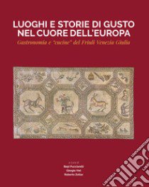 Luoghi e storie di gusto nel cuore dell'Europa. Gastronomia e «cucine» del Friuli Venezia Giulia libro di Pucciarelli B. (cur.); Viel G. (cur.); Zottar R. (cur.)