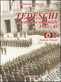 Tedeschi al confine orientale 1943-45. Storia & memorie. Vol. 2 libro di Domenig Raimondo