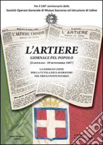 L'Artiere. Giornale pel popolo (6 gennaio-29 settembre 1867). La SOMSI di Udine per la tutela dei lavoratori nel Friuli postunitario libro di Falcone U. (cur.)