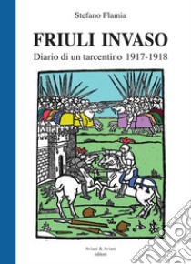 Friuli invaso. Diario di un tarcentino 1917-1918 libro di Flamia Stefano
